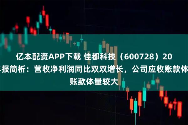 亿本配资APP下载 佳都科技（600728）2025年年报简析：营收净利润同比双双增长，公司应收账款体量较大
