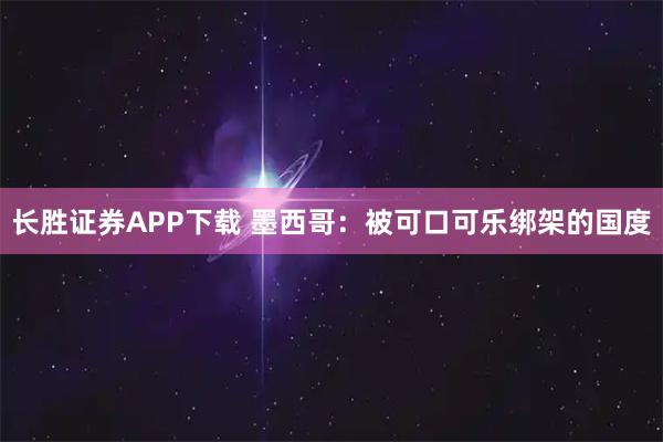 长胜证券APP下载 墨西哥：被可口可乐绑架的国度