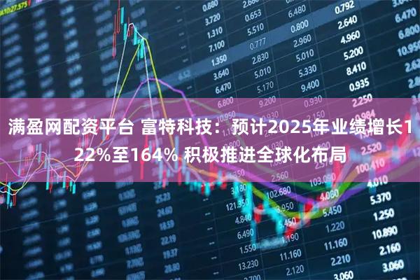 满盈网配资平台 富特科技：预计2025年业绩增长122%至164% 积极推进全球化布局