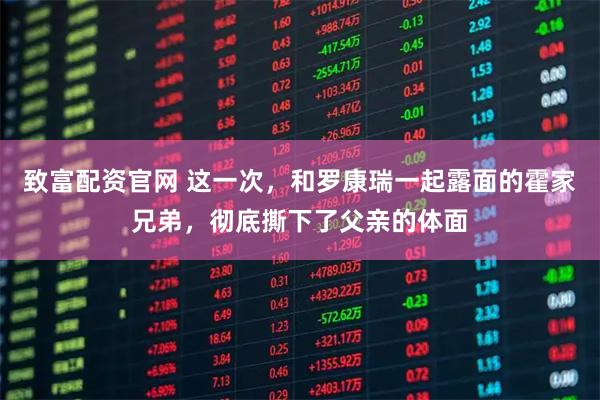 致富配资官网 这一次，和罗康瑞一起露面的霍家兄弟，彻底撕下了父亲的体面